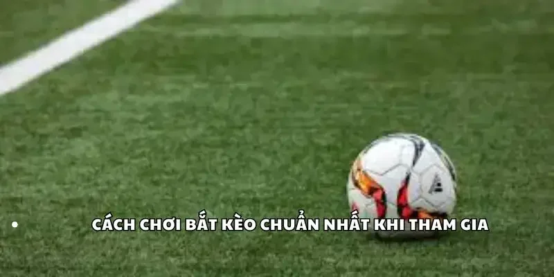 Cách chơi bắt kèo chuẩn nhất khi tham gia