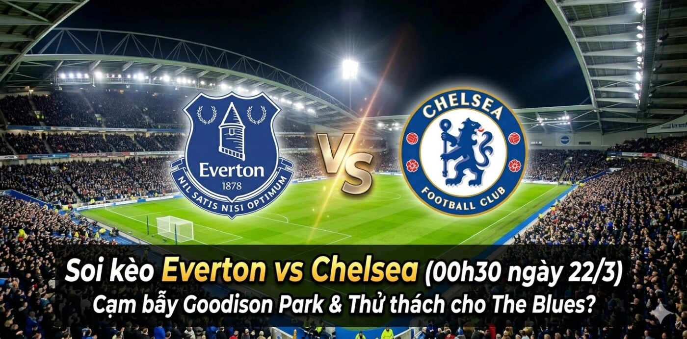 soi kèo Everton vs Chelsea